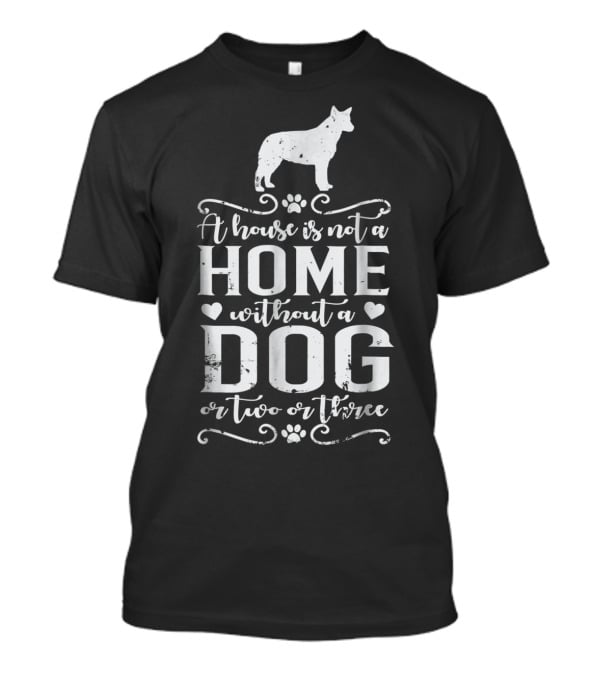 A House Is Not A Home Without A Dog Or Two Or Three Australian Cattle Dog T-Shirt
