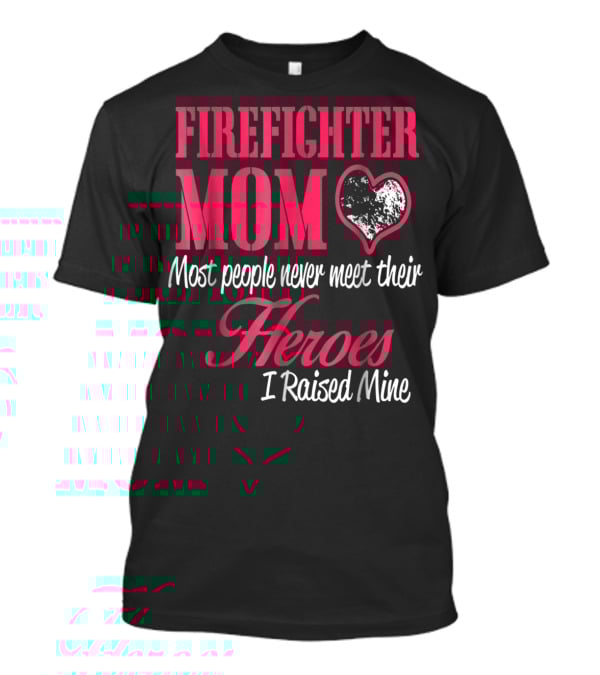 Firefighter Mom Heart Most People Never Meet Their Heroes I Raised Mine Hero31 T-Shirt