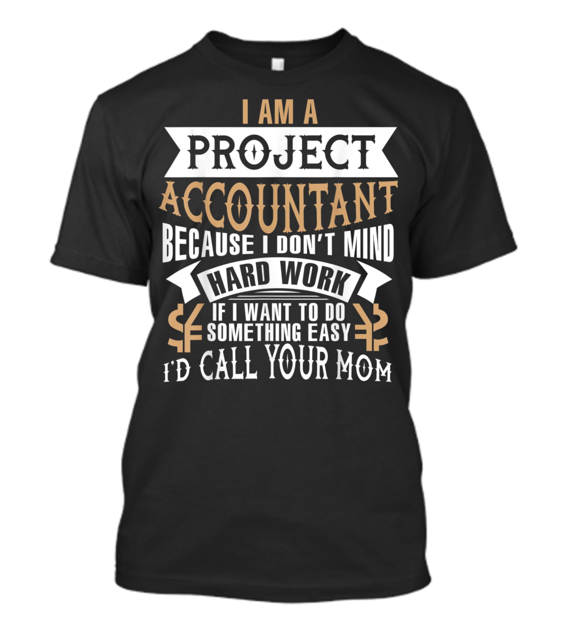I Am A Project Accountant Because I Don't Mind Hard Work If I Want To Do Something Easy I'd Call Your Mom T-Shirt