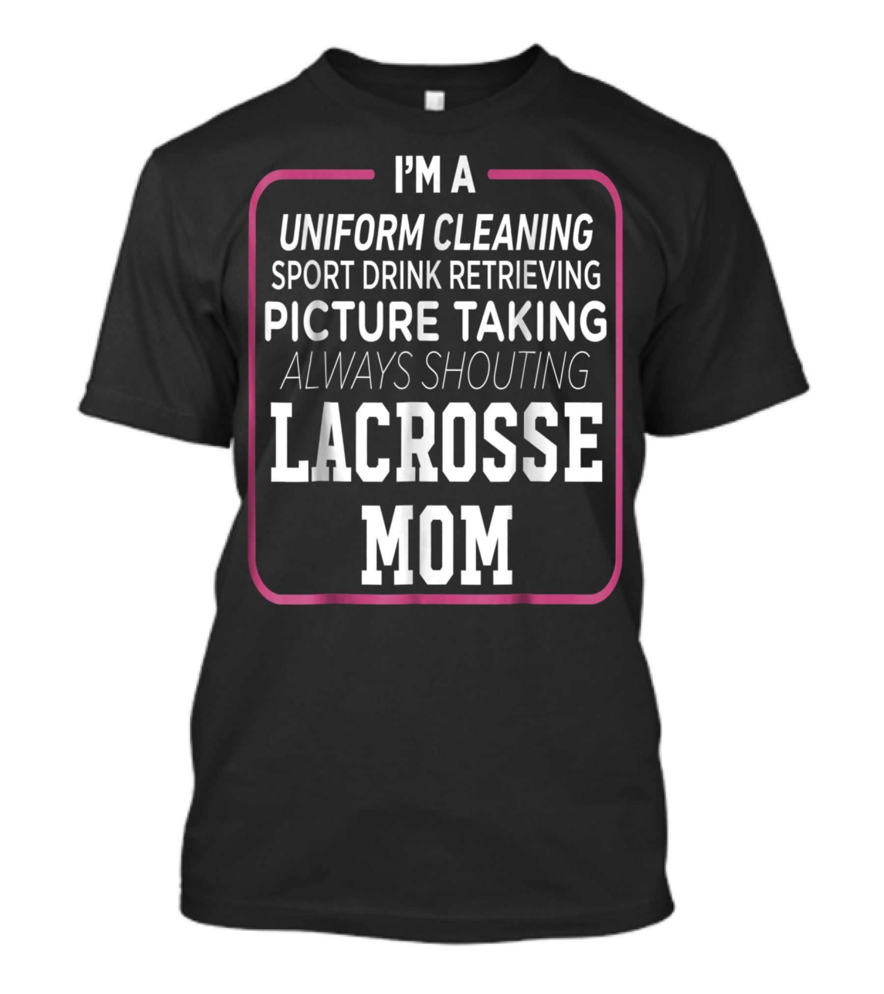 I'm A Uniform Cleaning Sport Drink Retrieving Picture Taking Always Shouting Lacrosse Mom T-Shirt