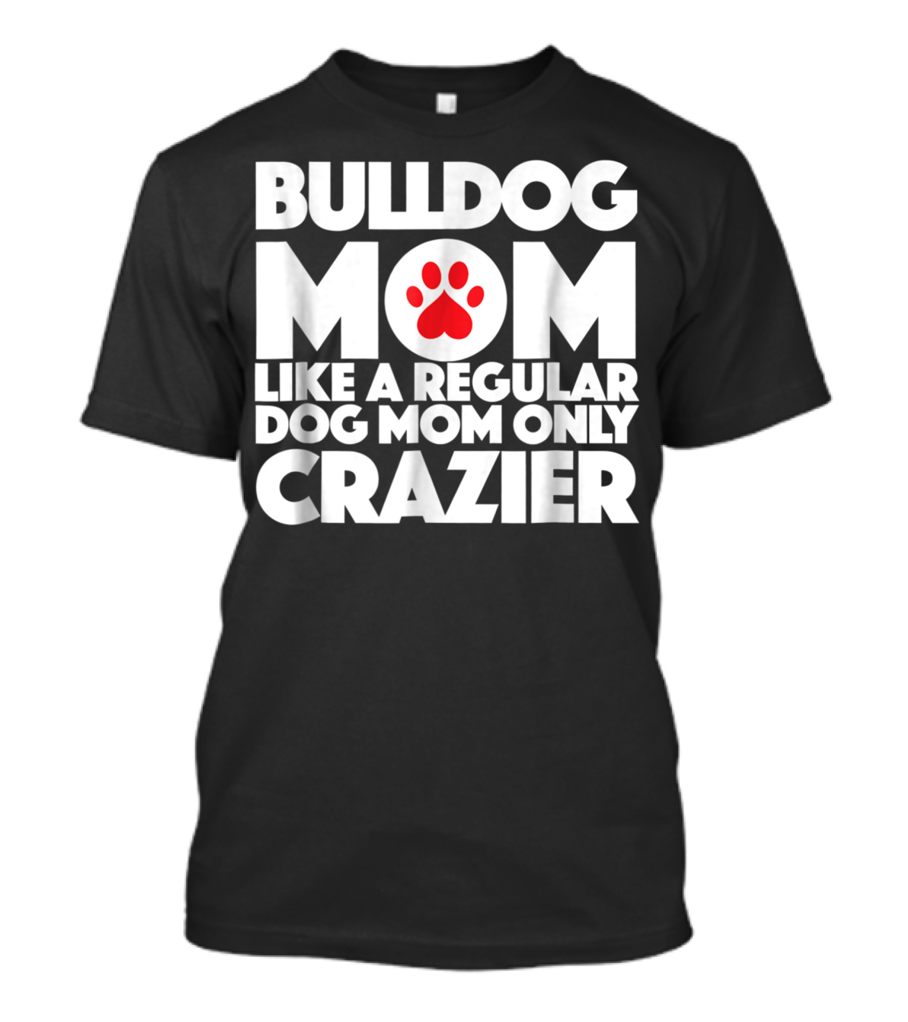 Bulldog Mom Like A Regular Dog Mom Only Crazier With Paw Prints T-Shirt