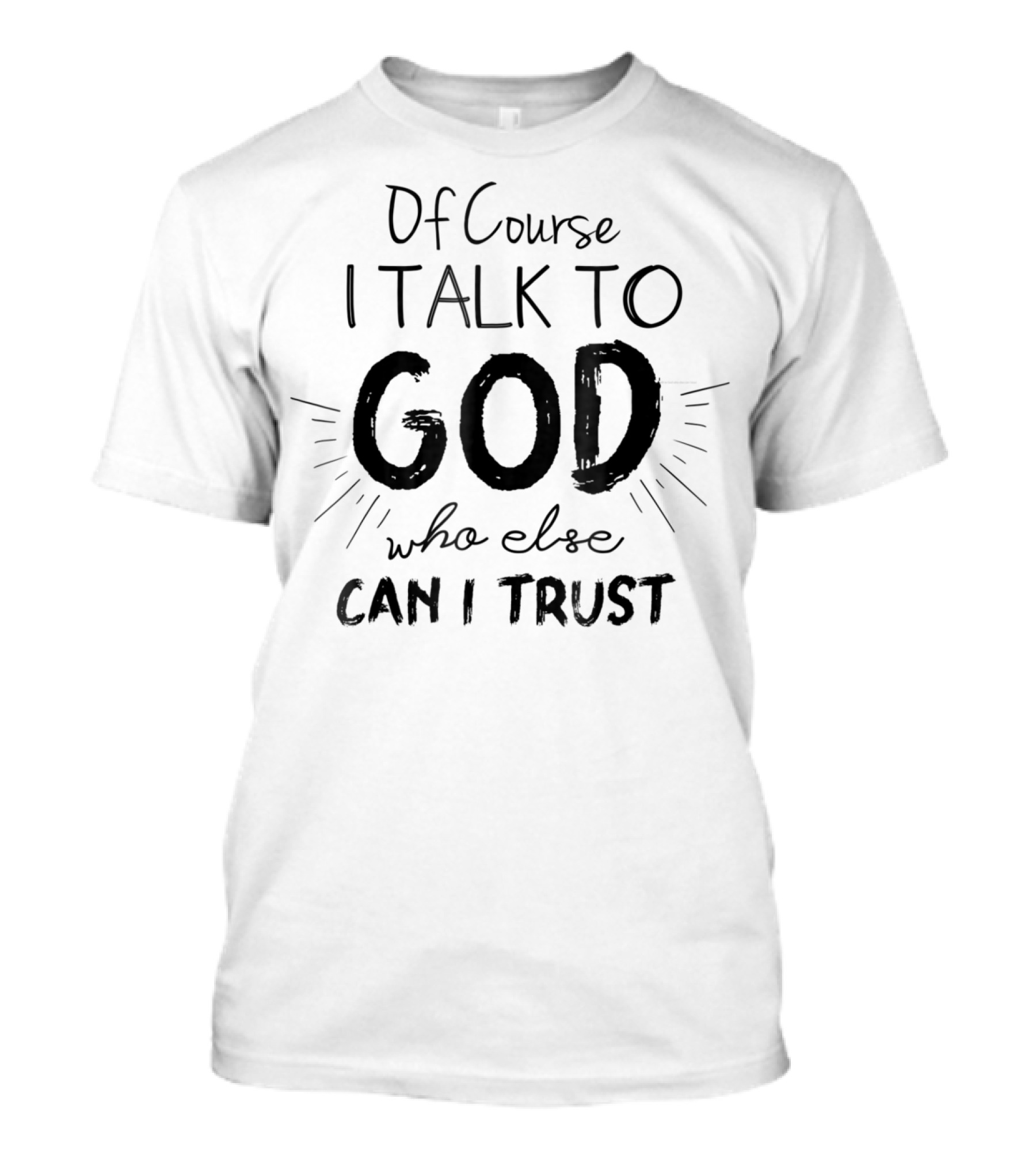 Of Course I Talk To God Who Else Can I Trust T-Shirt
