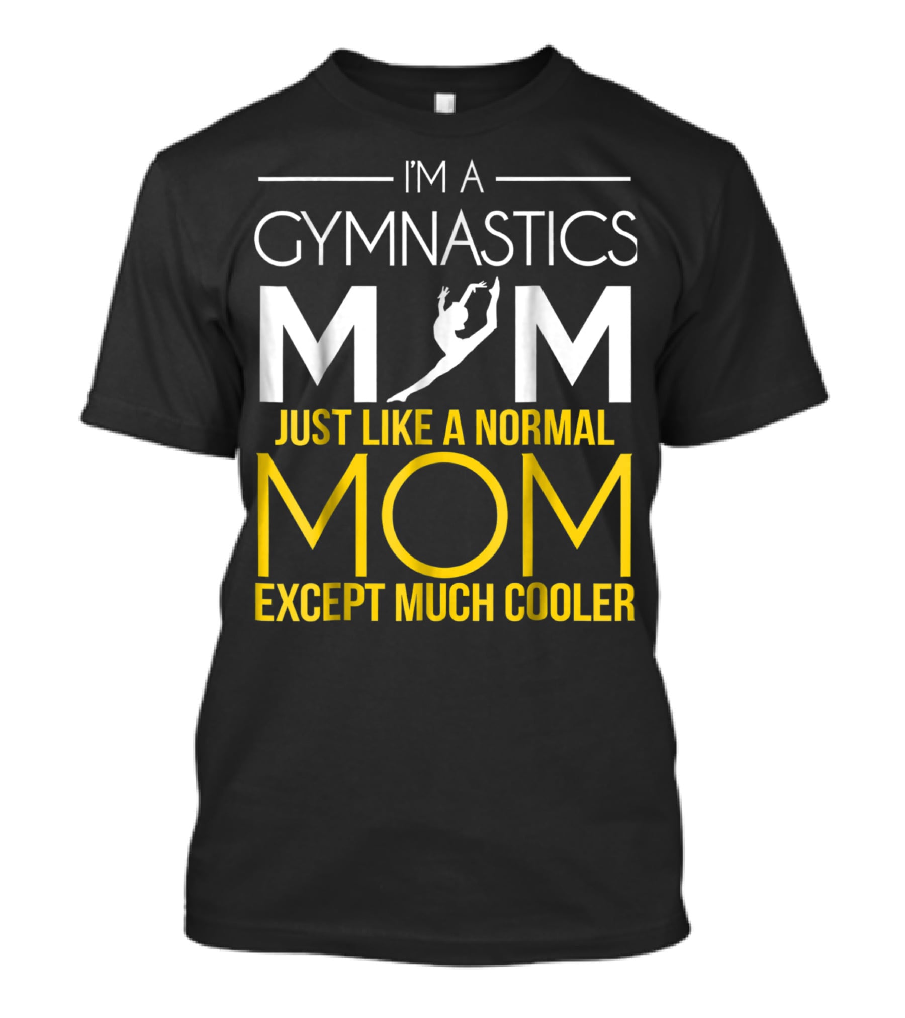 I'm A Gymnastics Mom Just Like A Normal Mom Except Much Cooler T-Shirt