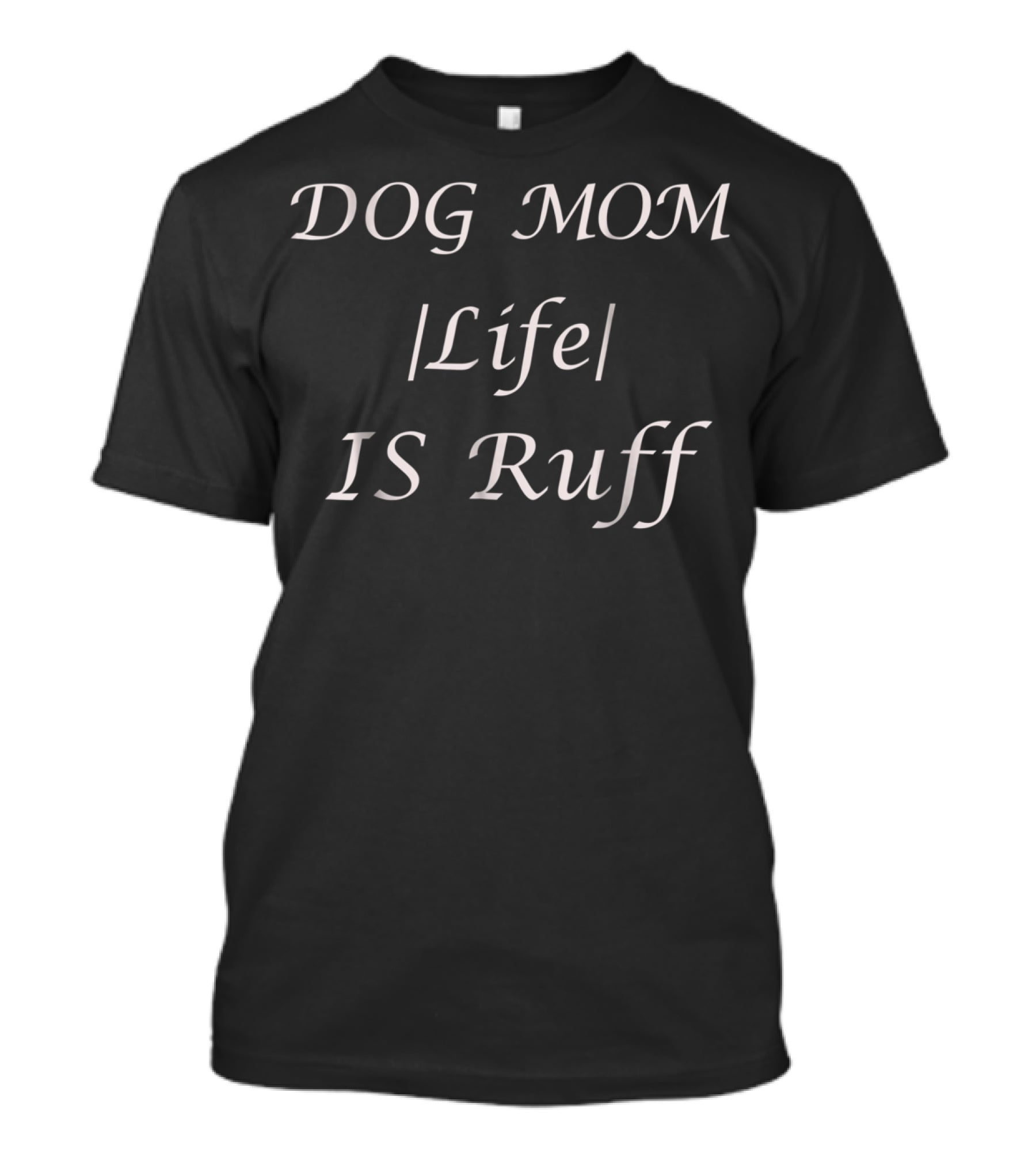 DOG MOM Life IS Ruff For Occasions And Holidays All Ages T-Shirt
