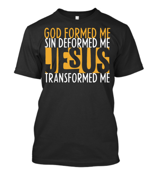 God Formed Me Sin Deformed Me Jesus Transformed Me T-Shirt