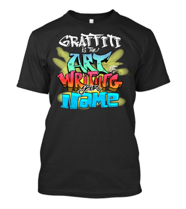 Graffiti Is The Art Of Writing Your Name T-Shirt