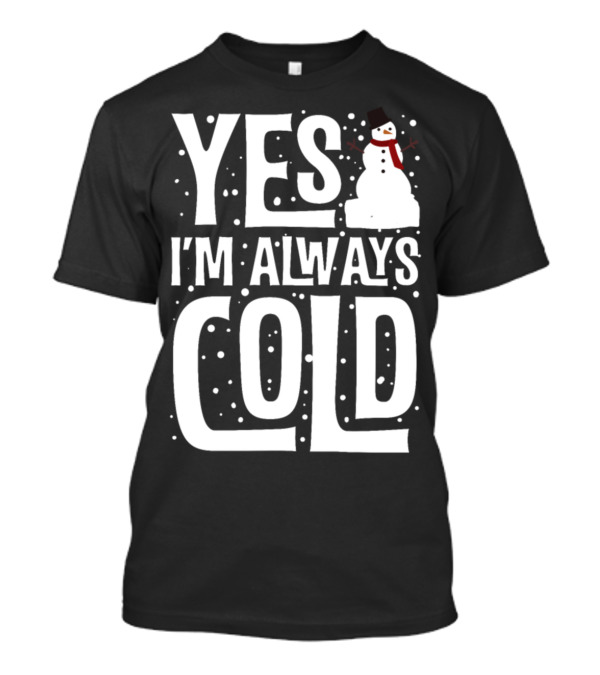 Yes I'm Always Cold Funny Snowman Winter T-Shirt