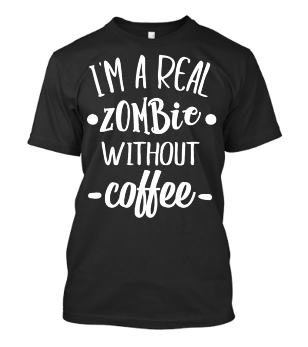 I'm A Real Zombie Without Coffee T-Shirt