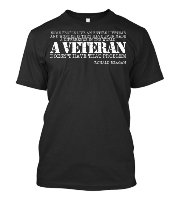 Ronald Reagan Some People Live Entire Lifetime A Veteran Doesn't Have That Problem I Am A Veteran T-Shirt