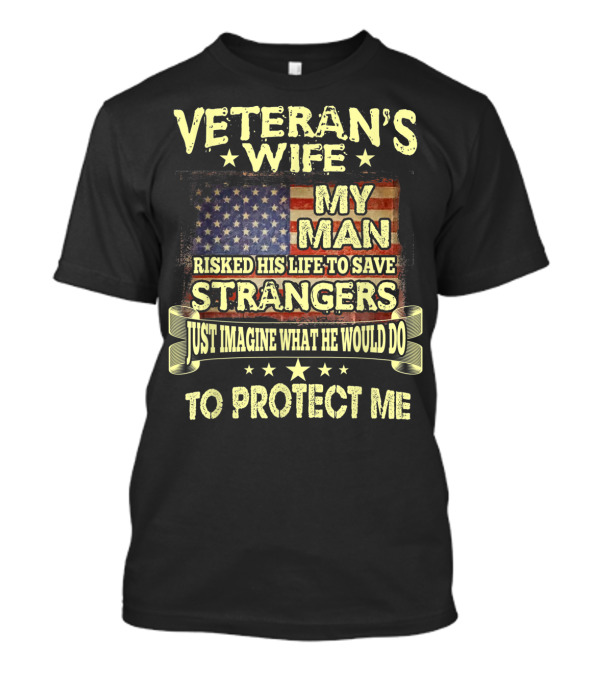 Veteran's Wife My Man Risked His Life To Save Strangers Just Imagine What He Would Do To Protect Me T-Shirt