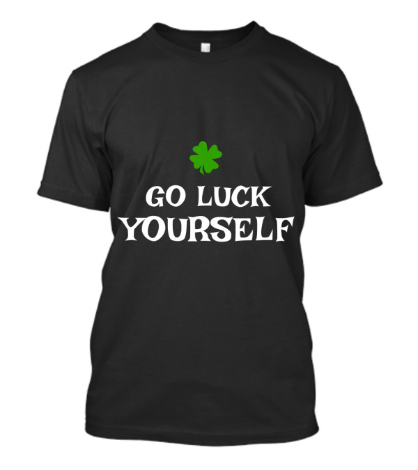 Go Luck Yourself Shamrock St Patrick's Day T-Shirt