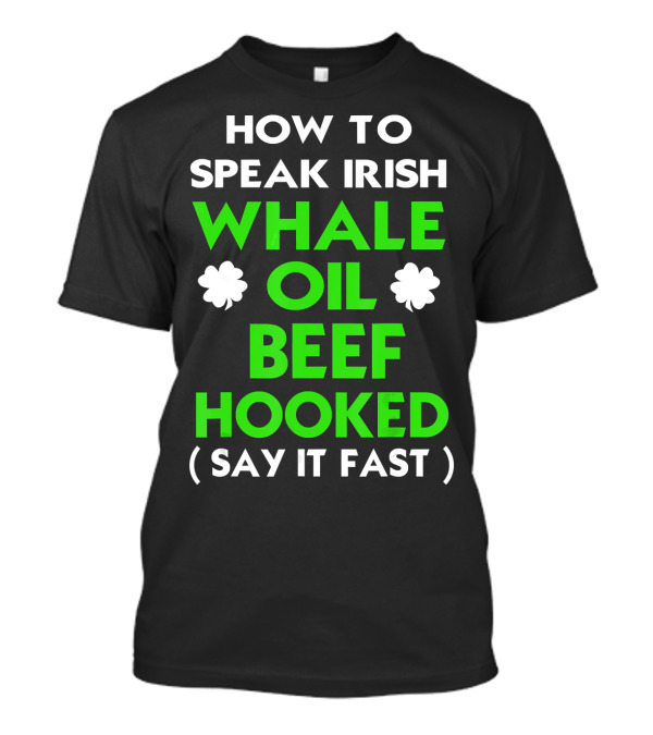 HOW TO SPEAK IRISH WHALE OIL BEEF HOOKED (SAY IT FAST) T-Shirt