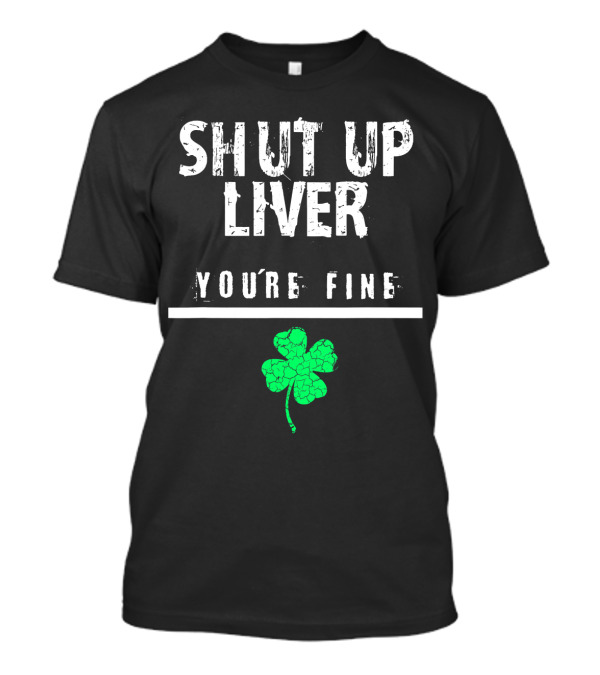 SHUT UP LIVER YOU’RE FINE Shamrock T-Shirt
