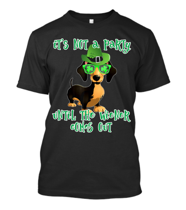 It's Not A Party Until The Wiener Comes Out St Patrick's Day Dog Dachshund T-Shirt