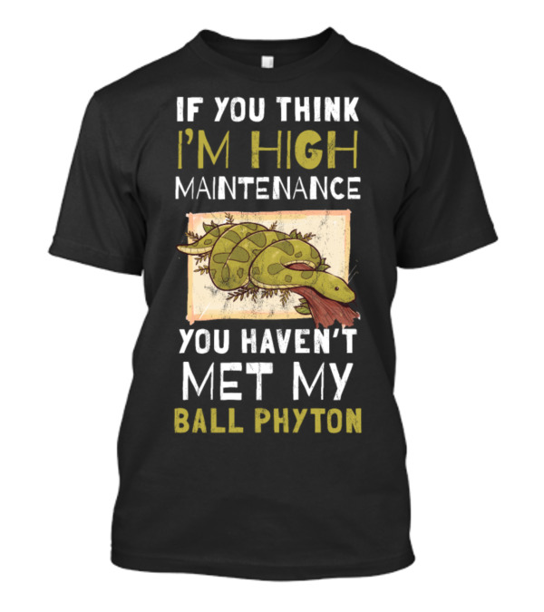 If You Think I'm High Maintenance You Haven't Met My Ball Python T-Shirt