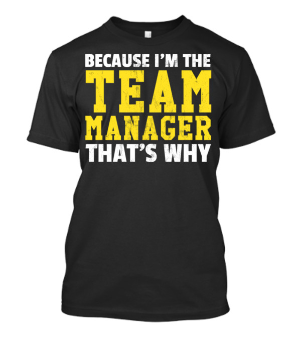 Because I'm The Team Manager That's Why T-Shirt