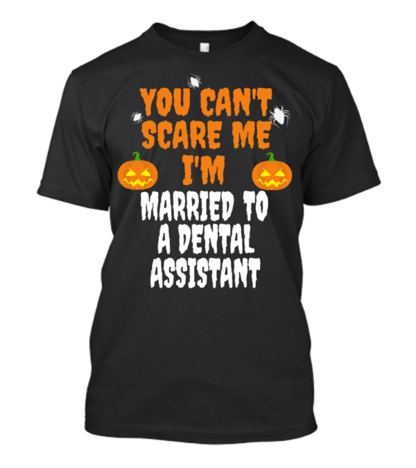You Can't Scare Me I'm Married To A Dental Assistant Halloween Pumpkins And Spiders T-Shirt