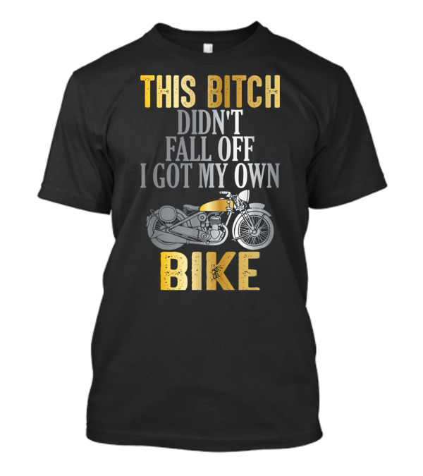 This Bitch Didn't Fall Off I Got My Own Bike Funny Motorcycle Rider Woman Biker T-Shirt