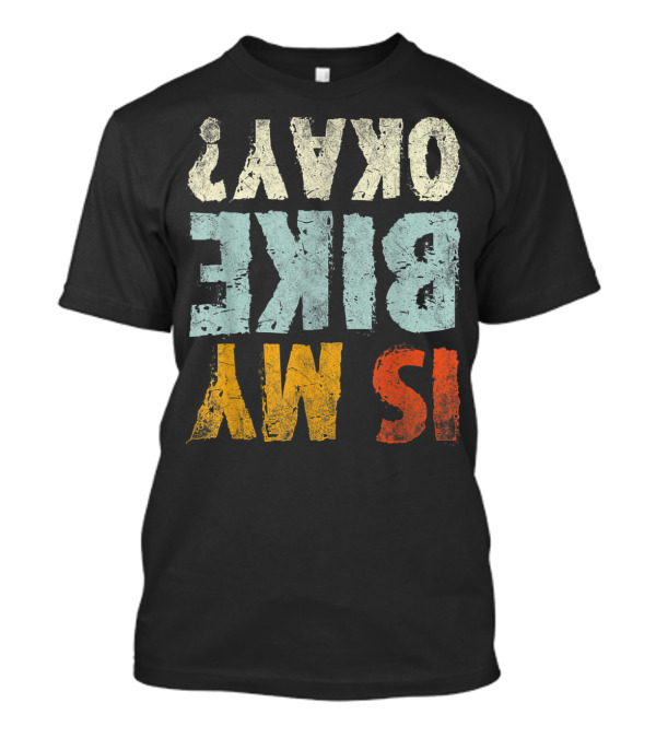 Is My Bike Okay Cool Biker Cycling Cyclist T-Shirt