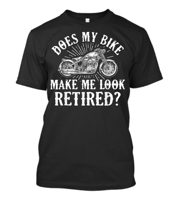Does My Bike Make Me Look Retired? Motorcycle Biker Motocross Bike Rider T-Shirt