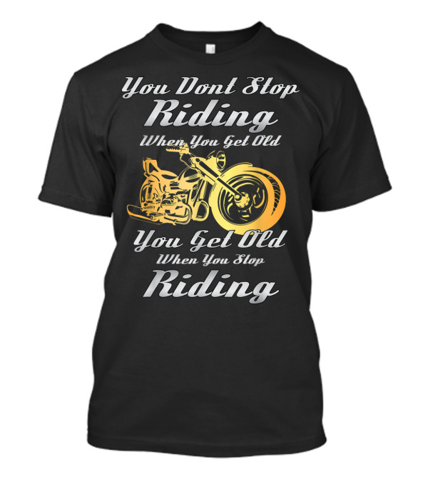 You Don't Stop Riding When You Get Old You Get Old When You Stop Riding T-Shirt