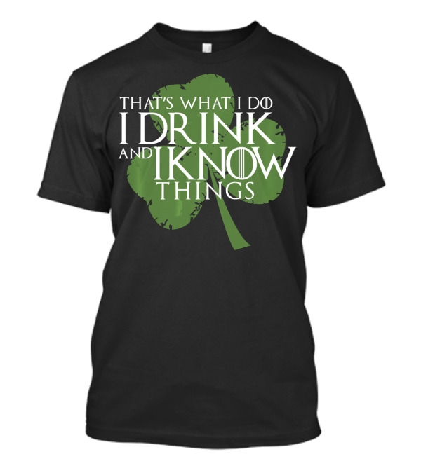 That's What I Do I Drink And I Know Things Shamrock Game Of Thrones T-Shirt