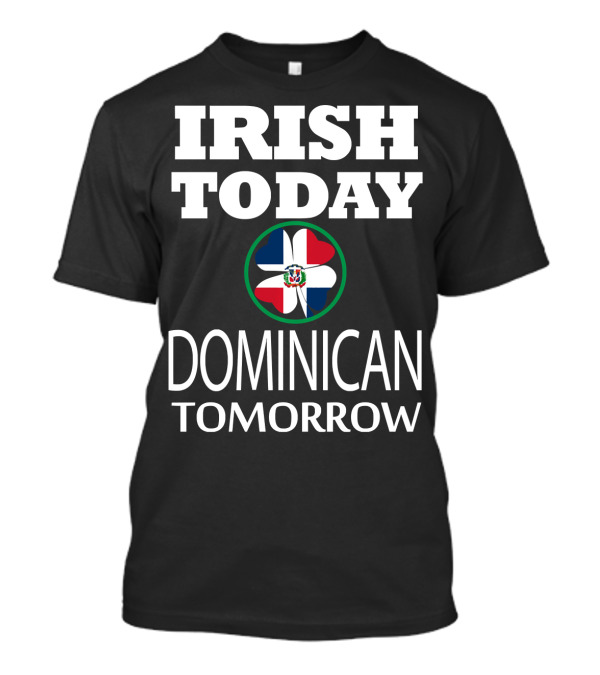 Irish Today Dominican Tomorrow St Patrick's Day Dominicana Flag T-Shirt