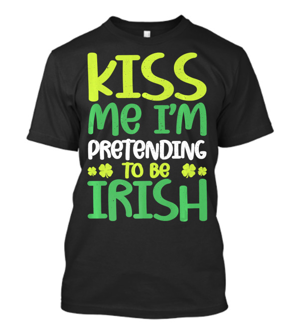 Kiss Me I'm Pretending To Be Irish Shamrock Clovers T-Shirt