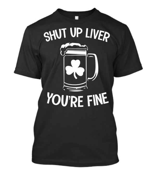 Shut Up Liver You're Fine St Patrick's Day Beer Mug With Shamrock T-Shirt