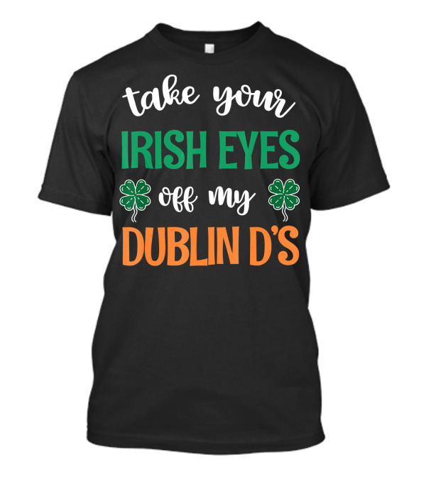 Take Your Irish Eyes Off My Dublin D's Irish Shamrock Charm T-Shirt
