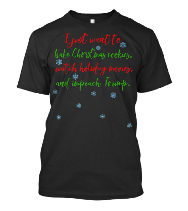 I Just Want To Bake Christmas Cookies Watch Holiday Movies And Impeach Trump T-Shirt