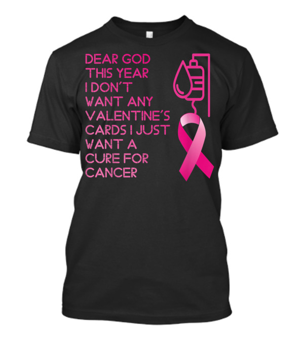 Dear God This Year I Don't Want Any Valentine's Cards I Just Want A Cure For Cancer T-Shirt
