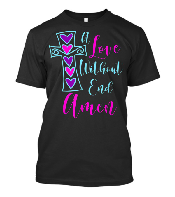 A Love Without End Amen Valentine Day Christian Cross Hearts T-Shirt
