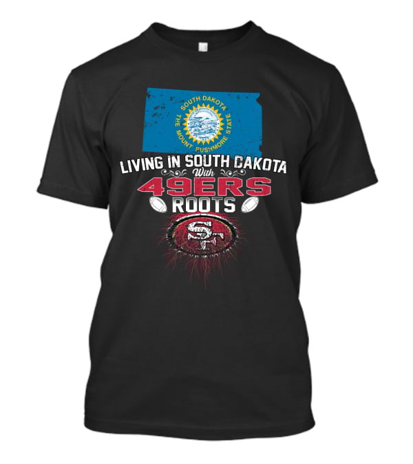 Living In South Dakota With San Francisco 49Ers Roots South Dakota Flag Football Fan Loyalty T-Shirt
