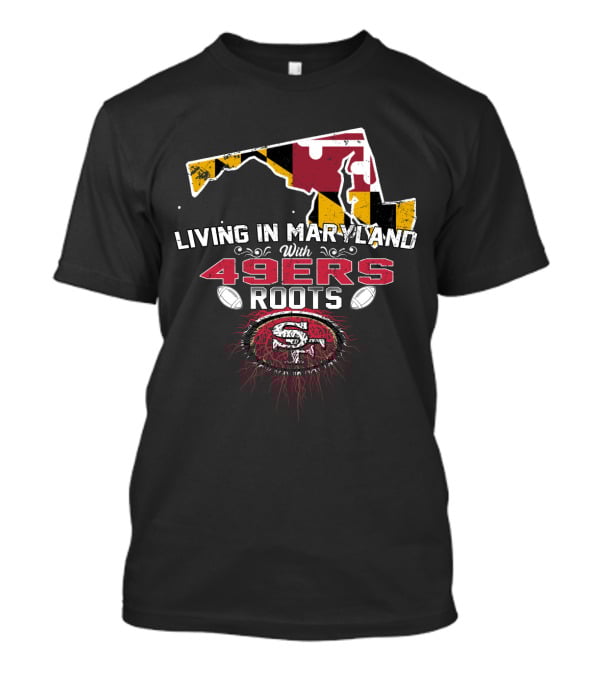 Living In Maryland With 49ers Roots Map Design And SF T-Shirt