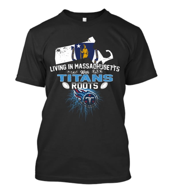 Living In Massachusetts With Titans Roots Football Pride Map And Flag T-Shirt