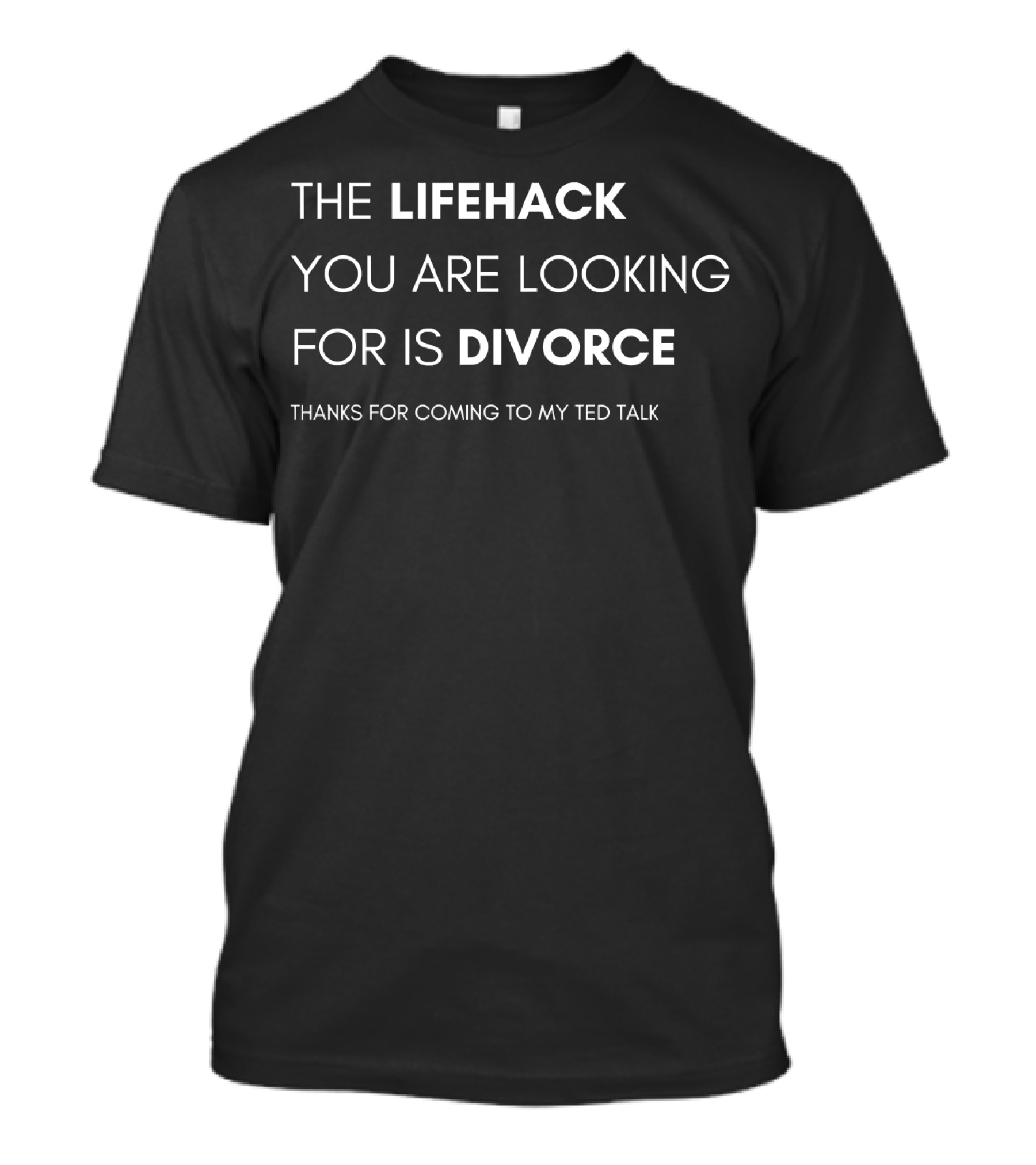 The Lifehack You Are Looking For Is Divorce Thanks For Coming To My TED Talk T-Shirt