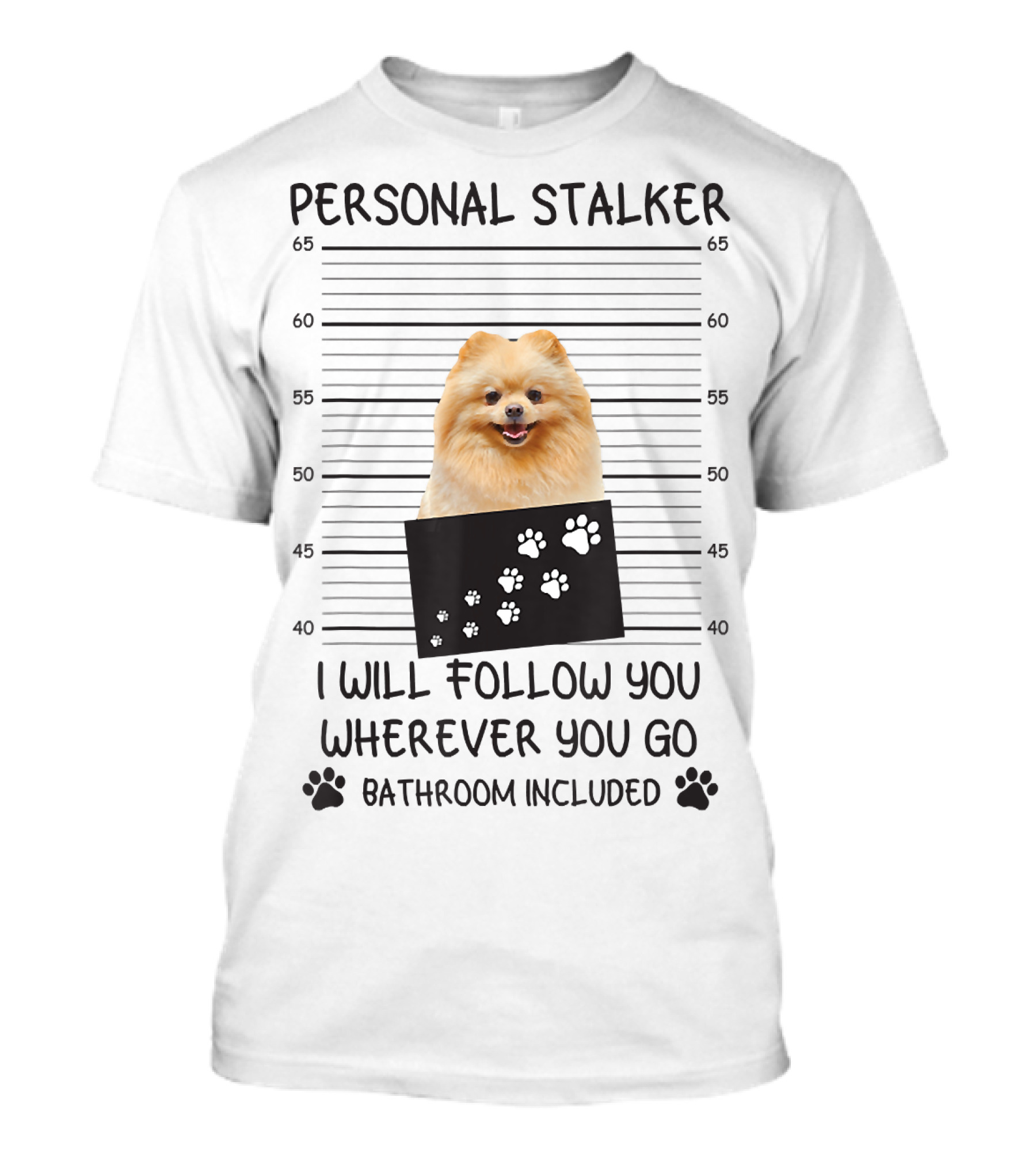 Personal Stalker Pomeranian Mugshot I Will Follow You Wherever You Go Bathroom Included T-Shirt