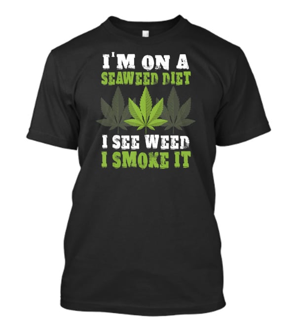 I'm On A Seaweed Diet I See Weed I Smoke It T-Shirt
