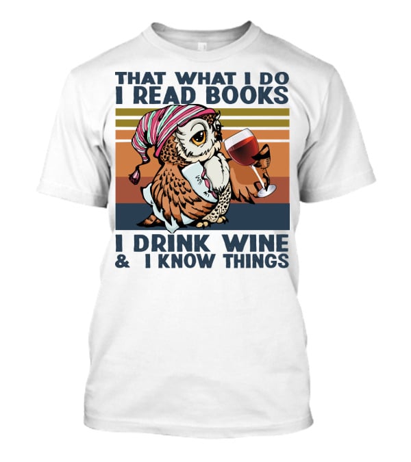 That What I Do I Read Books I Drink Wine And I Know Things Owl T-Shirt