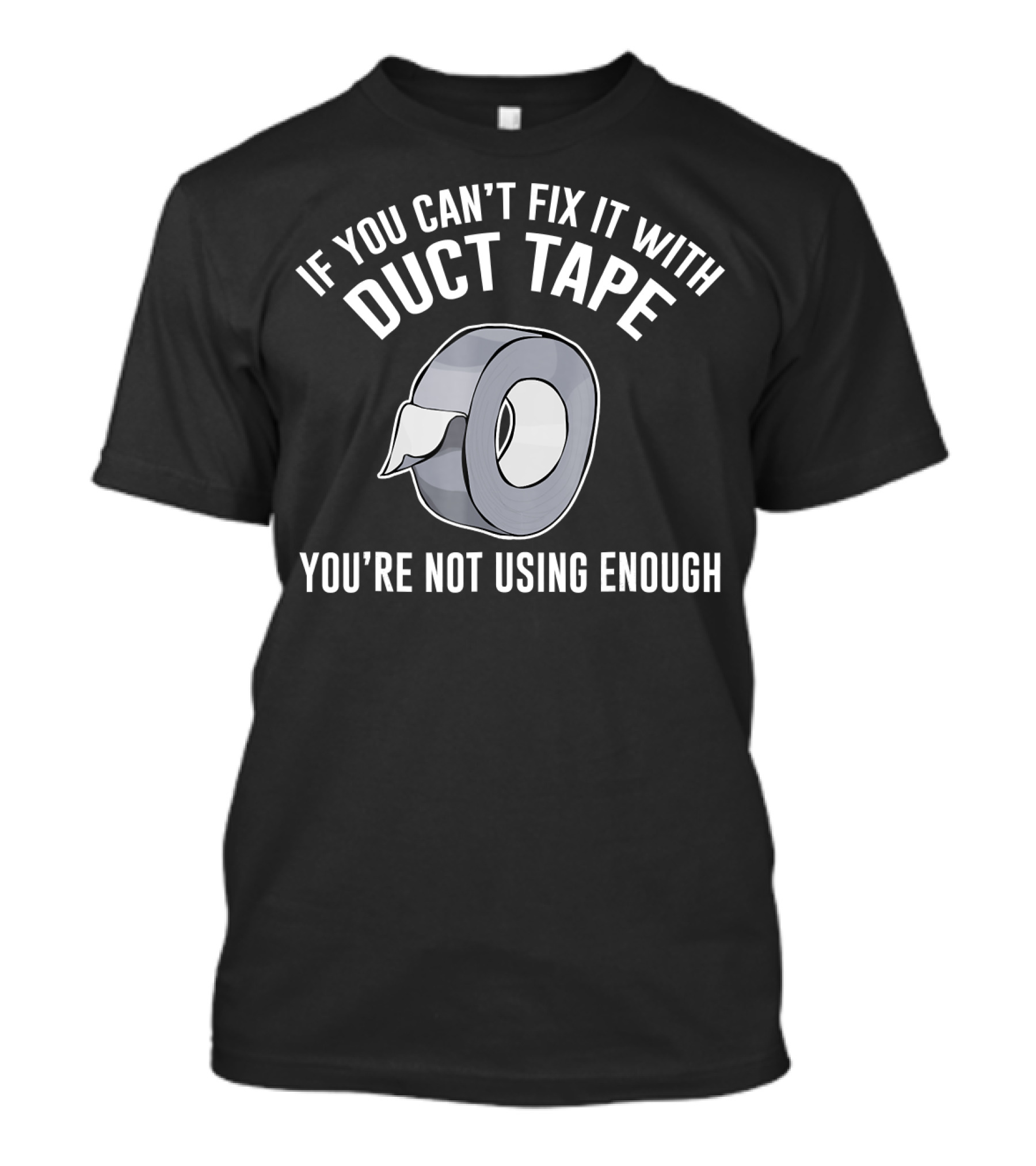 If You Can't Fix It With Duct Tape You're Not Using Enough T-Shirt