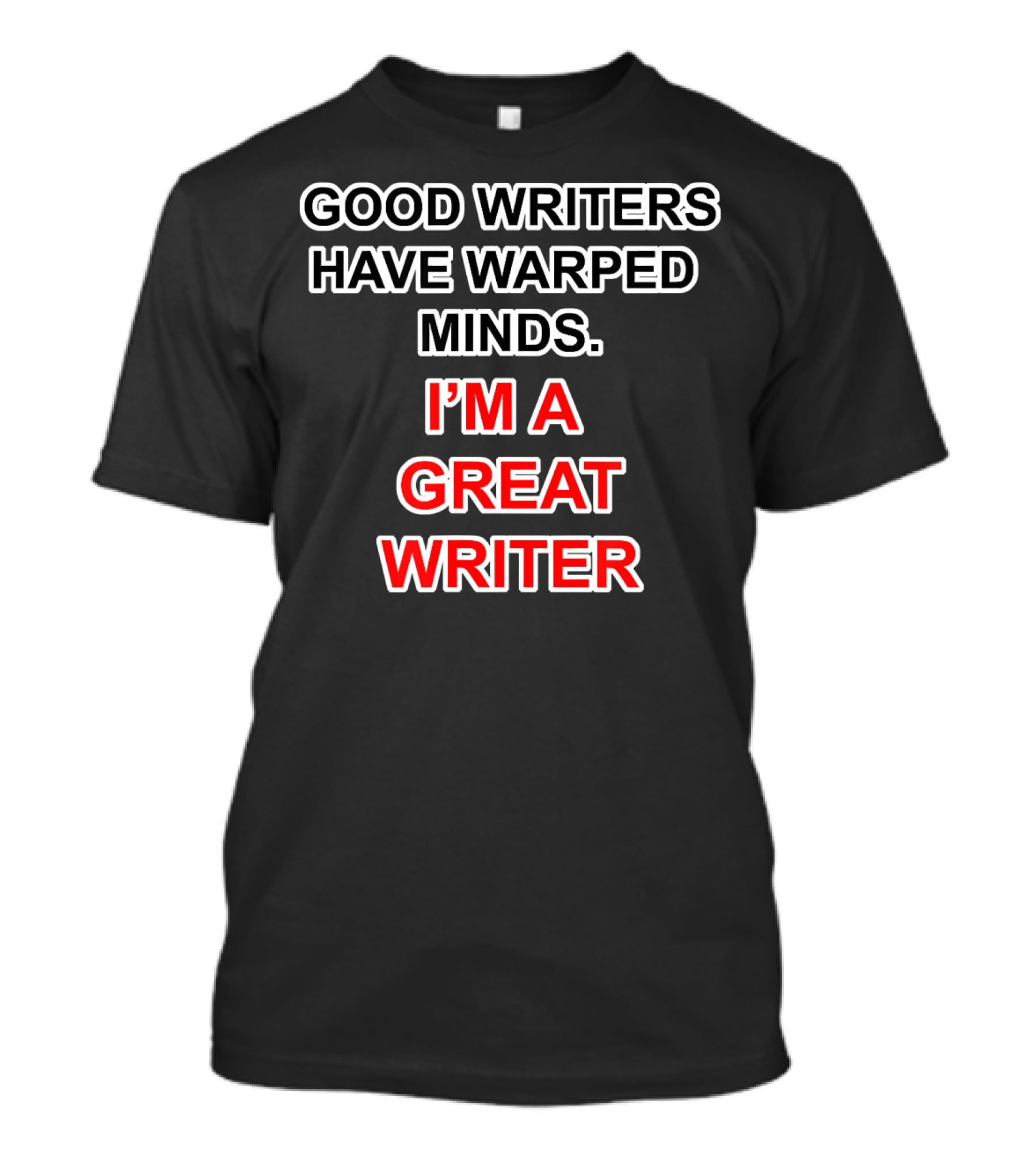 GOOD WRITERS HAVE WARPED MINDS I'M A GREAT WRITER T-Shirt