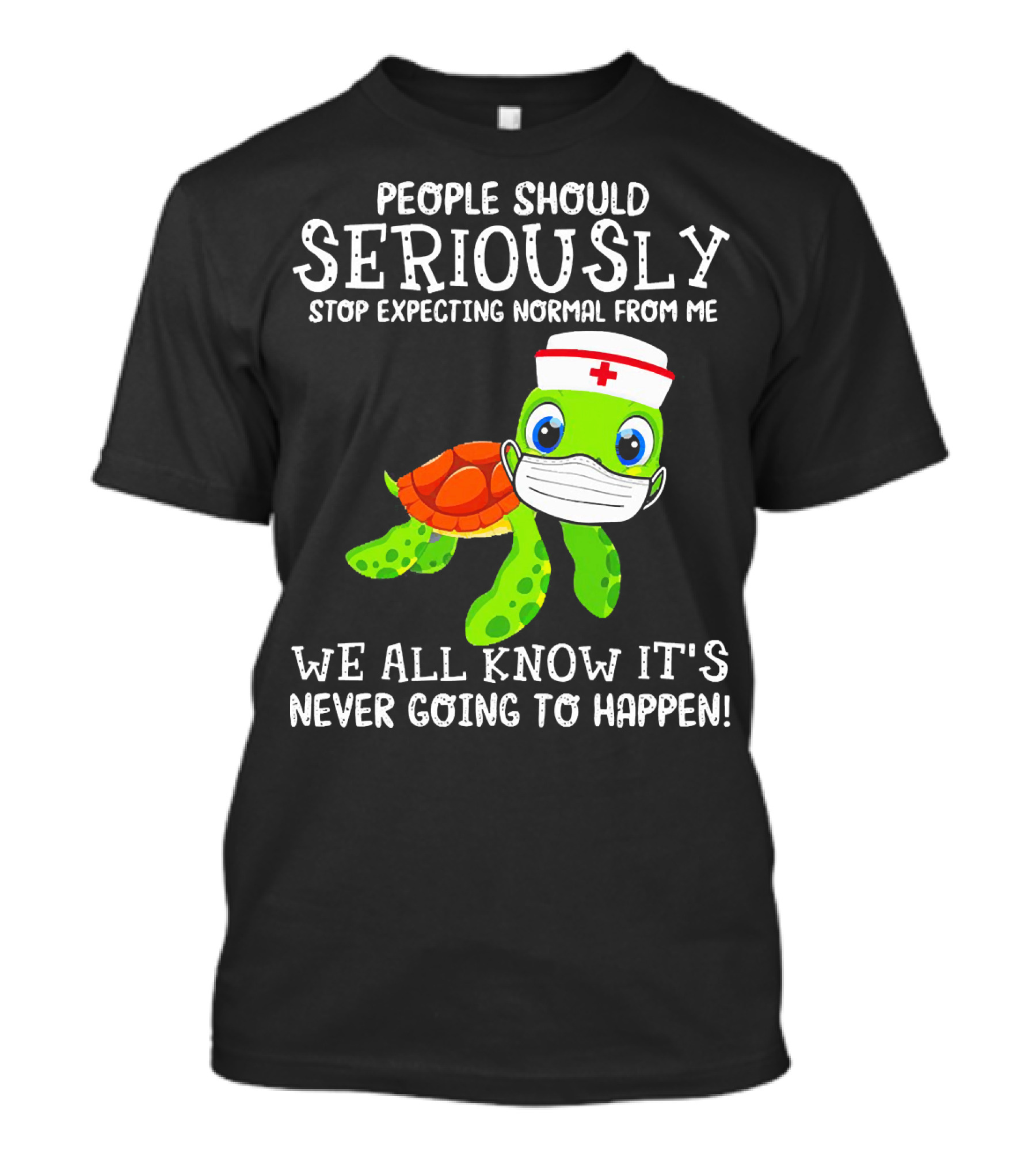 People Should Seriously Stop Expecting Normal Turtle Nurse We All Know It's Never Going To Happen T-Shirt