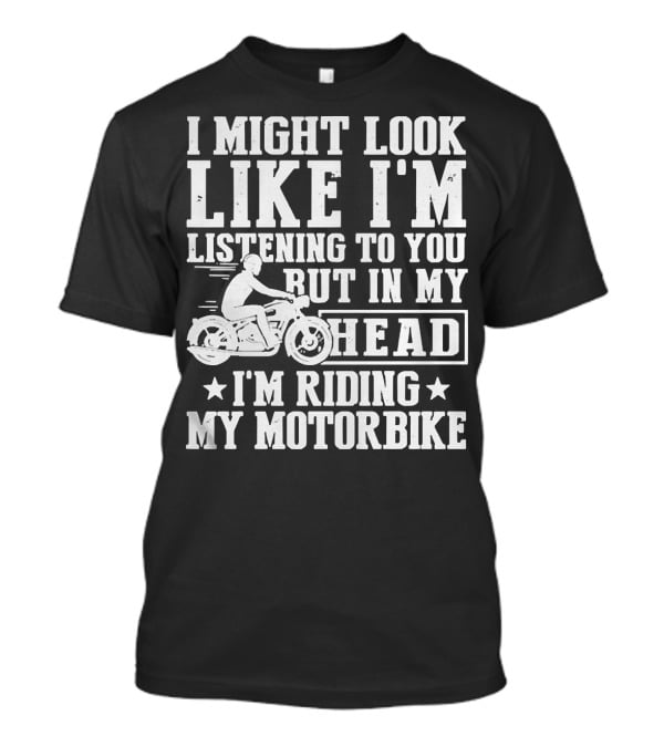 I Might Look Like I'm Listening To You But In My Head I'm Riding My Motorbike T-Shirt