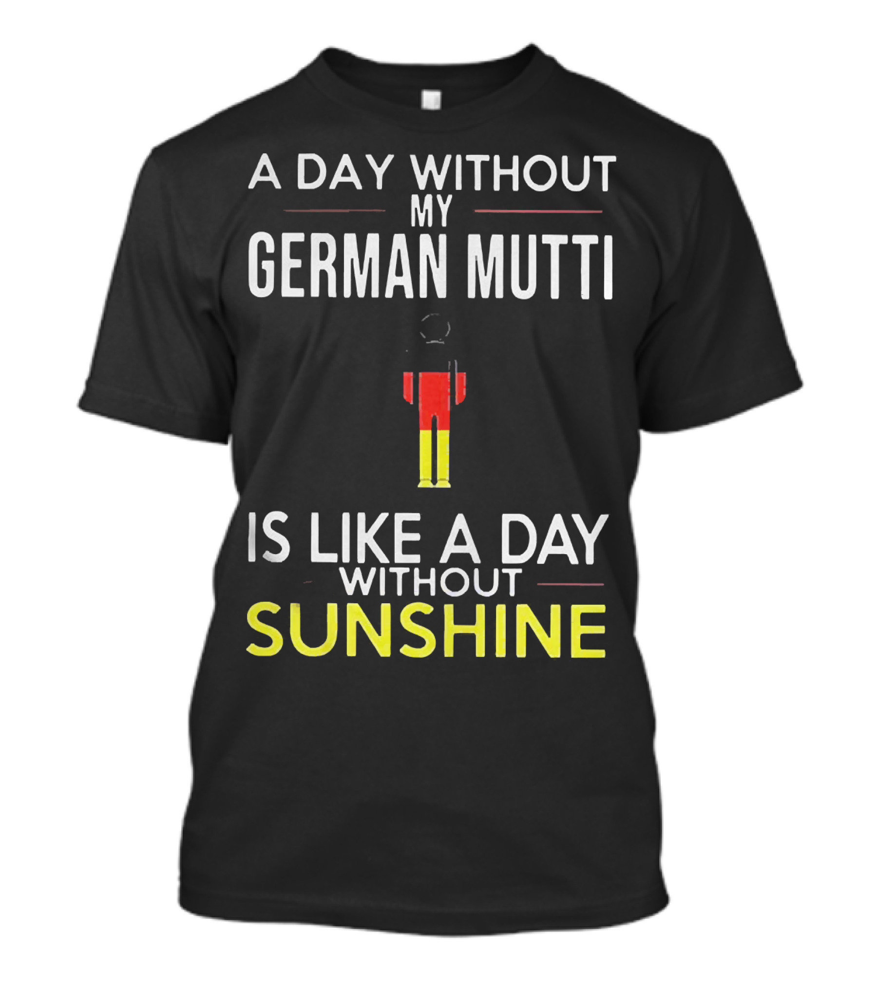 A Day Without My German Mutti Is Like A Day Without Sunshine German Flag Colors T-Shirt