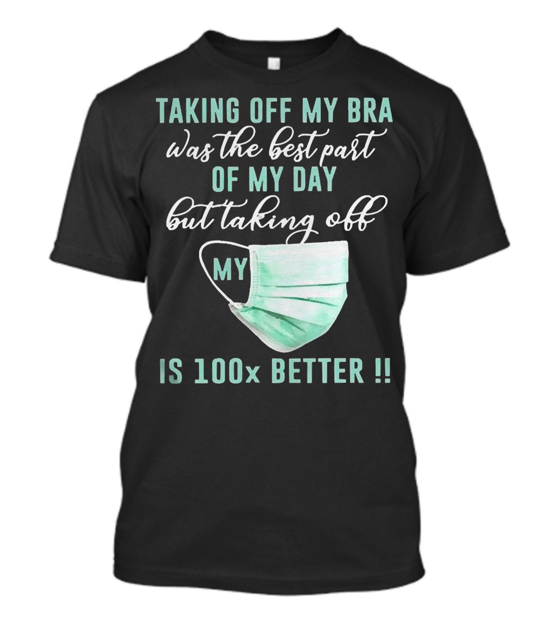 Taking Off My Bra Was The Best Part Of My Day But Taking Off My Mask Is 100x Better T-Shirt