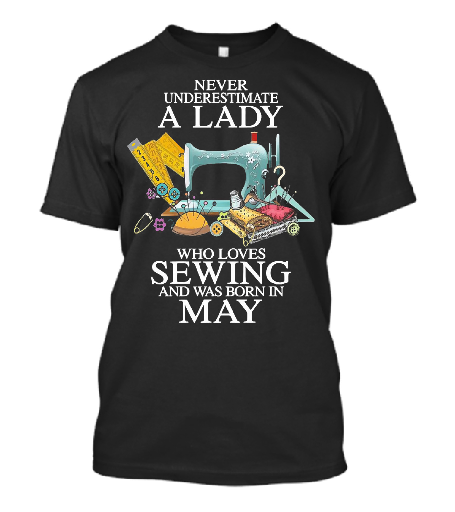 Never Underestimate A Lady Born In May Who Loves Sewing With Sewing Machine And Tools T-Shirt