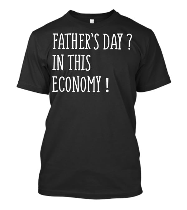 Father's Day In This Economy Question Exclamation Humorous T-Shirt
