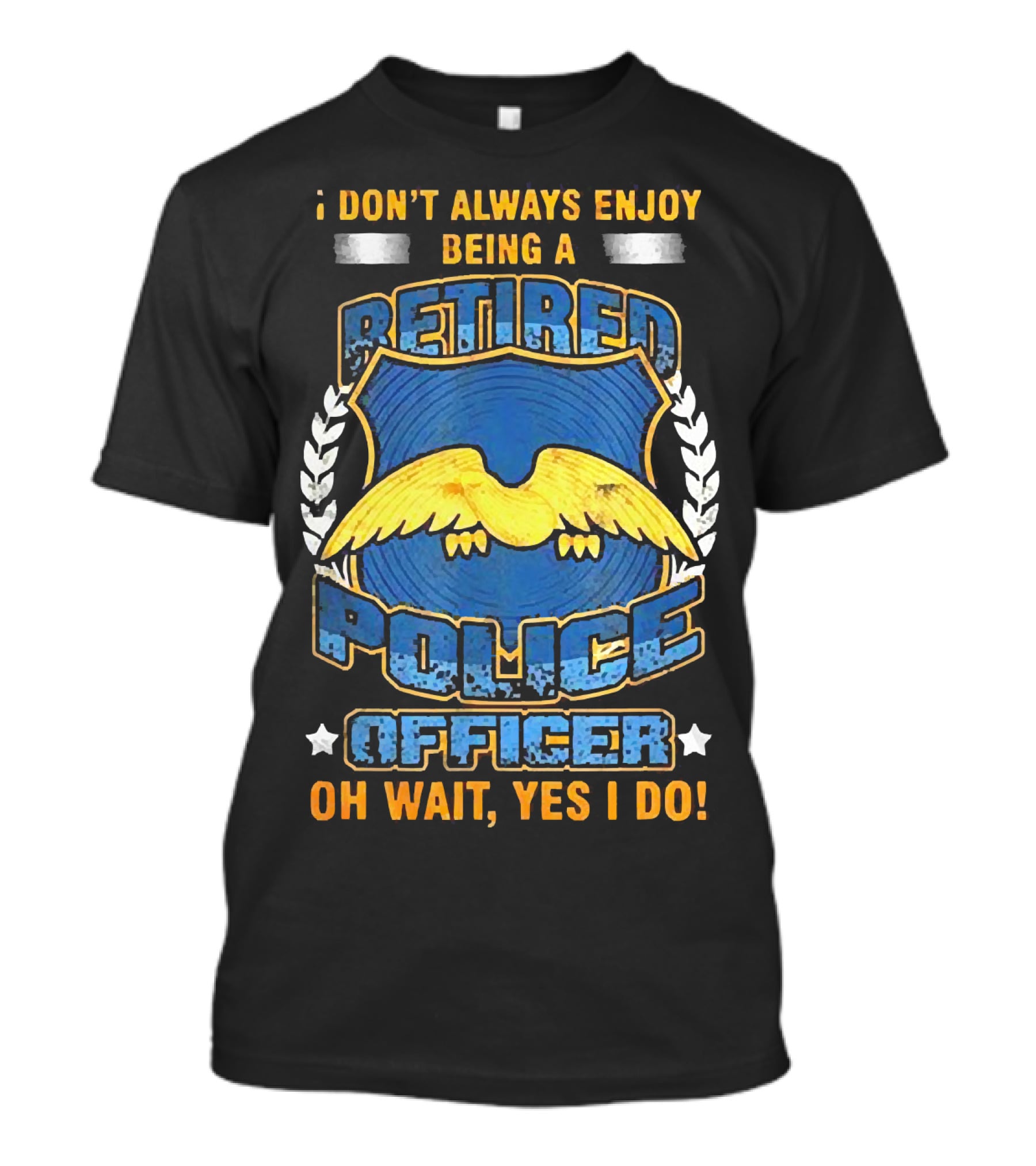 I Don't Always Enjoy Being A Retired Police Officer Oh Wait Yes I Do T-Shirt