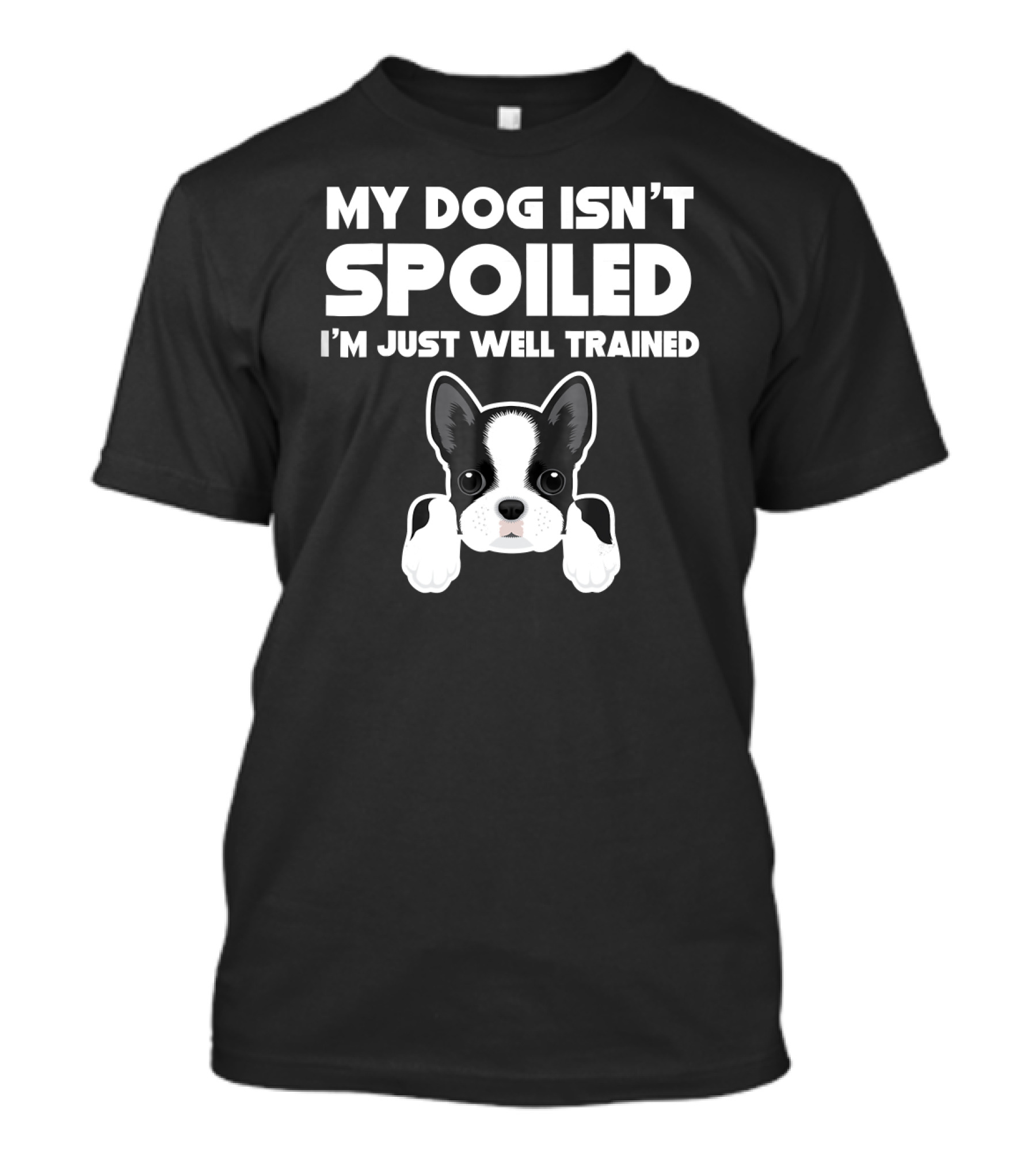 My Dog Isn't Spoiled I'm Just Well Trained Boston Terrier T-Shirt